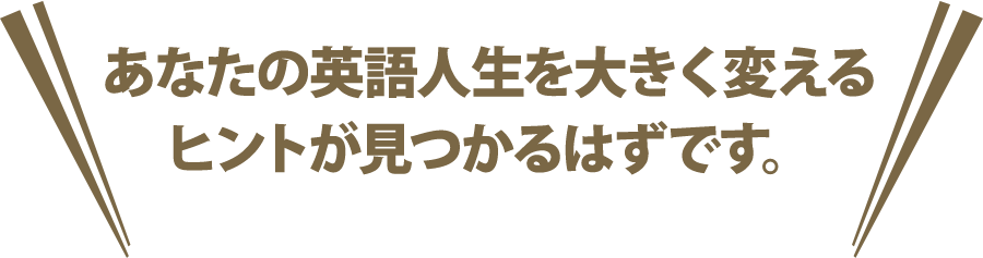 あなたの英語人生を大きく変えるヒントが見つかるはずです。