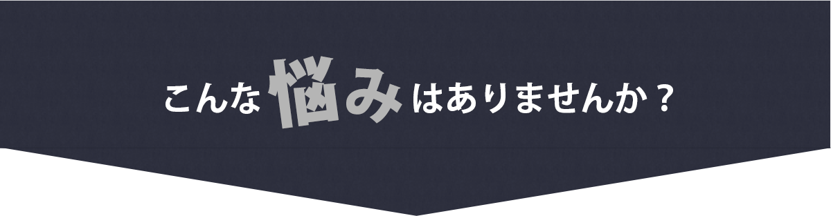 こんな悩みありませんか？